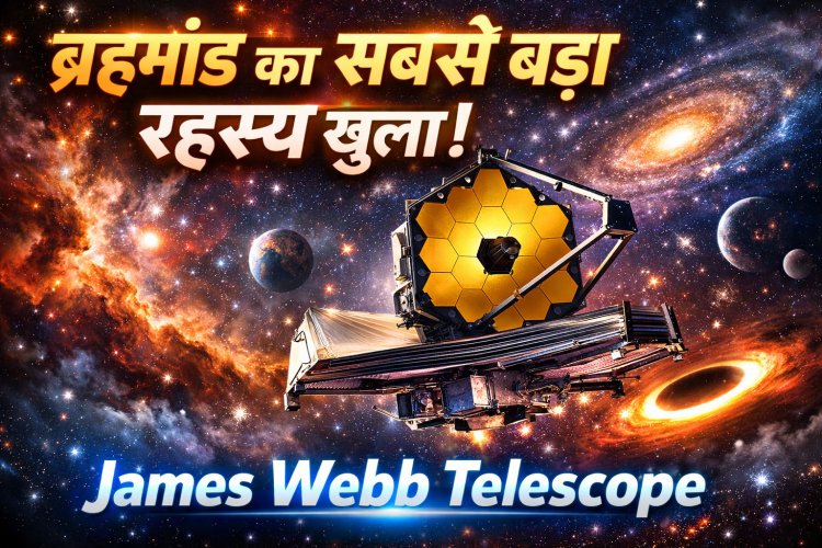 James Webb Space Telescope: ब्रह्मांड की शुरुआत से भविष्य के जीवन तक की सबसे अद्भुत खोज